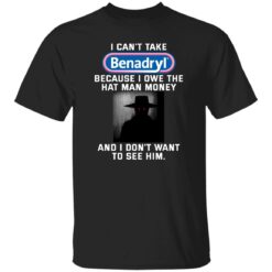 I can’t take Benadryl because i own the hat man money shirt $19.95 redirect01102023030145