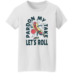 Pardon my take let’s roll shirt $19.95