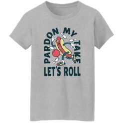 Pardon my take let’s roll shirt $19.95