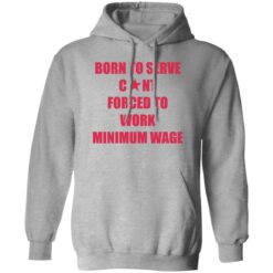 Born to serve c*nt forced to work minimum wage shirt $19.95