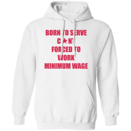 Born to serve c*nt forced to work minimum wage shirt $19.95