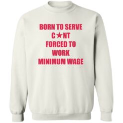 Born to serve c*nt forced to work minimum wage shirt $19.95