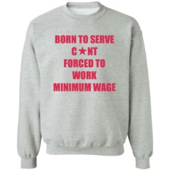 Born to serve c*nt forced to work minimum wage shirt $19.95