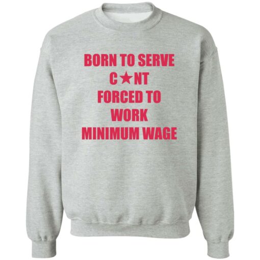 Born to serve c*nt forced to work minimum wage shirt $19.95 redirect02082023020218