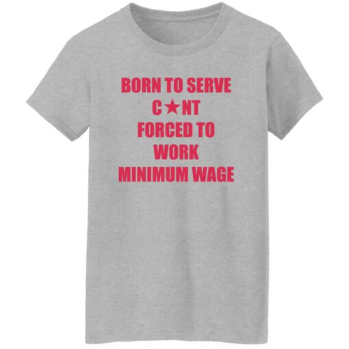 Born to serve c*nt forced to work minimum wage shirt $19.95 redirect02082023020219