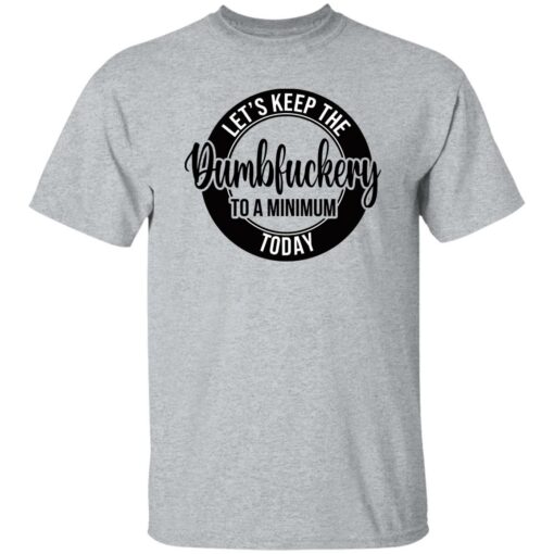 Let's keep the Dumbfuckery to a minimum today shirt $19.95 redirect02092023200247 10