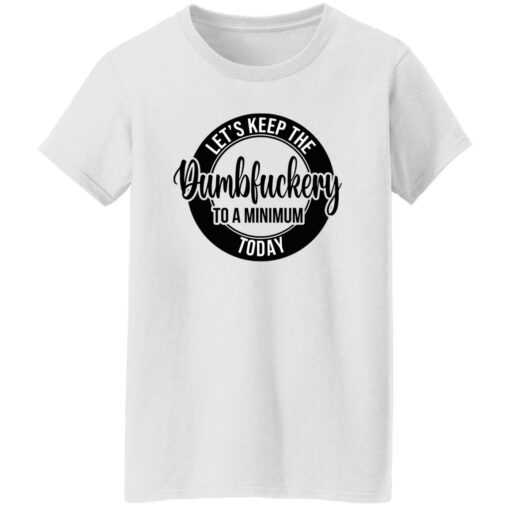 Let's keep the Dumbfuckery to a minimum today shirt $19.95 redirect02092023200247 11