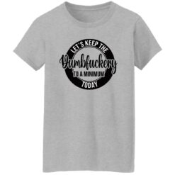 Let's keep the Dumbfuckery to a minimum today shirt $19.95