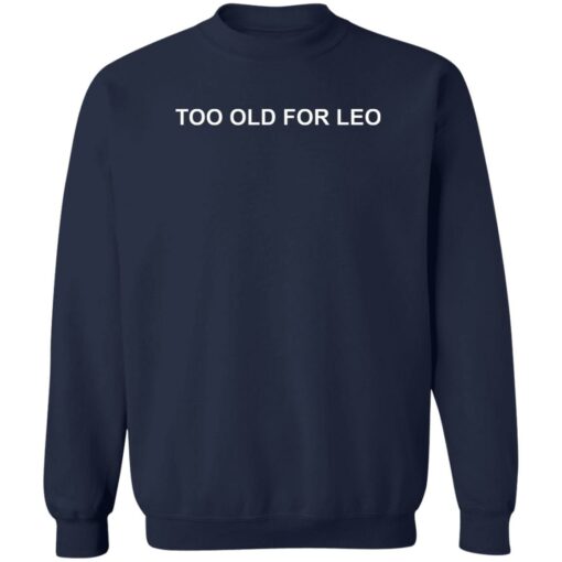 Too old for leo shirt $19.95 redirect02092023210232
