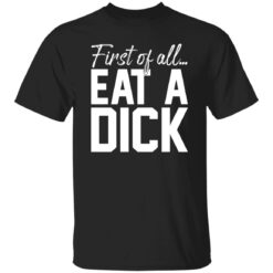 First Of All Eat A Dick Shirt $19.95 redirect02122023210242 1
