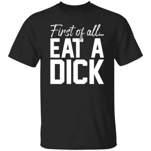 First Of All Eat A Dick Shirt $19.95