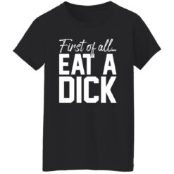 First Of All Eat A Dick Shirt $19.95