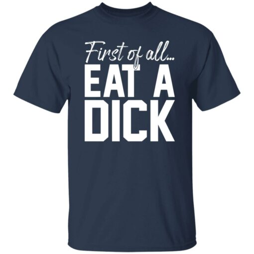 First Of All Eat A Dick Shirt $19.95