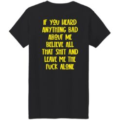 If You Heard Anything Bad About Me Believe Shirt $19.95