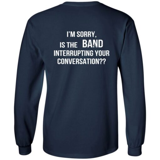 I'm Sorry Is The Band Interrupting Your Conversation Shirt $19.95 redirect02142023030207 1