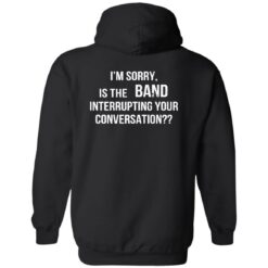 I'm Sorry Is The Band Interrupting Your Conversation Shirt $19.95 redirect02142023030208