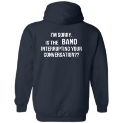 I'm Sorry Is The Band Interrupting Your Conversation Shirt $19.95