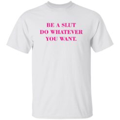 Be A Slut Do Whatever You Want Shirt $19.95 redirect02162023230258 1