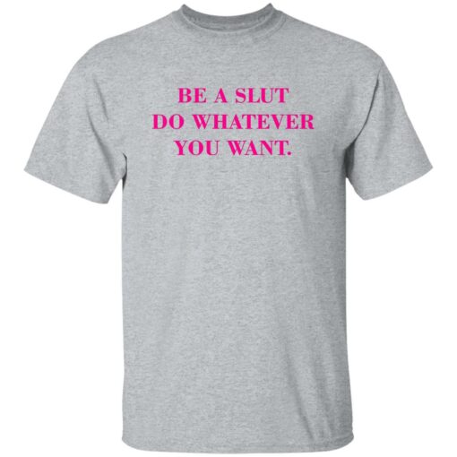 Be A Slut Do Whatever You Want Shirt $19.95