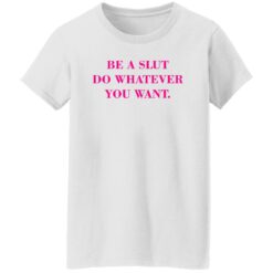 Be A Slut Do Whatever You Want Shirt $19.95