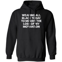 Wearing All Black Today To Mourn The Loss Of My Motivation Shirt $19.95 redirect02172023030204 4