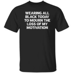 Wearing All Black Today To Mourn The Loss Of My Motivation Shirt $19.95 redirect02172023030205 6