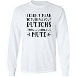 I Didn't Mean To Push All Your Buttons I Was Looking For Mute Shirt $19.95