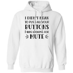 I Didn't Mean To Push All Your Buttons I Was Looking For Mute Shirt $19.95