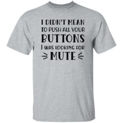 I Didn't Mean To Push All Your Buttons I Was Looking For Mute Shirt $19.95