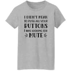 I Didn't Mean To Push All Your Buttons I Was Looking For Mute Shirt $19.95