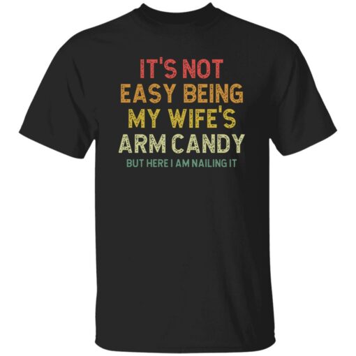 It’s Not Easy Being My Wife Arm Candy But Here I Am Nailing It Shirt $19.95