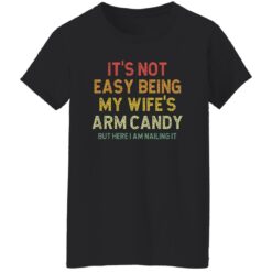 It’s Not Easy Being My Wife Arm Candy But Here I Am Nailing It Shirt $19.95