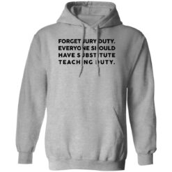 Forget Jury Duty Everyone Should Have Substitute Teaching Duty Shirt $19.95