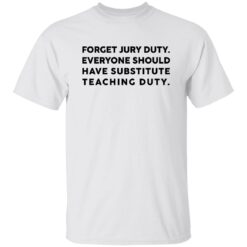 Forget Jury Duty Everyone Should Have Substitute Teaching Duty Shirt $19.95 redirect02202023000202 3