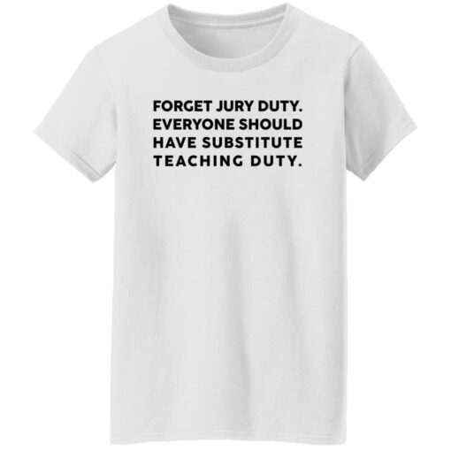 Forget Jury Duty Everyone Should Have Substitute Teaching Duty Shirt $19.95