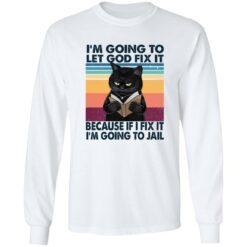 Black Cat I'm Going To Let God Fix It Because If I Fix It I'm Going To Jail Shirt $19.95