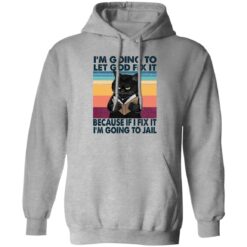 Black Cat I'm Going To Let God Fix It Because If I Fix It I'm Going To Jail Shirt $19.95