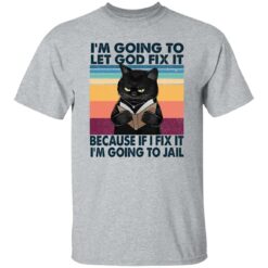 Black Cat I'm Going To Let God Fix It Because If I Fix It I'm Going To Jail Shirt $19.95 redirect02202023040221 1