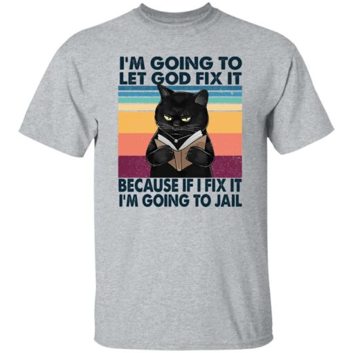 Black Cat I'm Going To Let God Fix It Because If I Fix It I'm Going To Jail Shirt $19.95