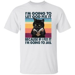 Black Cat I'm Going To Let God Fix It Because If I Fix It I'm Going To Jail Shirt $19.95 redirect02202023040221