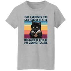 Black Cat I'm Going To Let God Fix It Because If I Fix It I'm Going To Jail Shirt $19.95