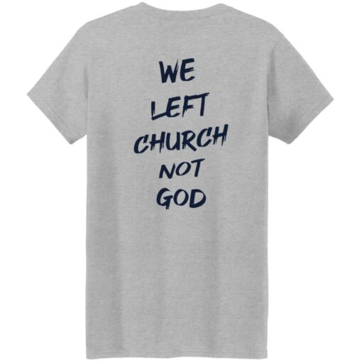 We Left Church Not God Shirt $19.95