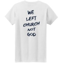 We Left Church Not God Shirt $19.95