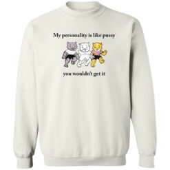 Cat my personality like pussy you wouldn’t get it shirt $19.95