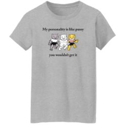 Cat my personality like pussy you wouldn’t get it shirt $19.95