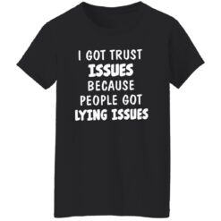 I Got Trust Issues Because People Got Lying Issues Shirt $19.95