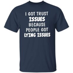 I Got Trust Issues Because People Got Lying Issues Shirt $19.95