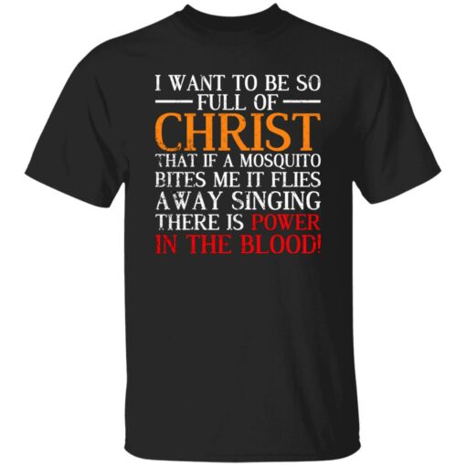 I Want To Be So Full Of Christ That If A Mosquito Bites Me Shirt $19.95