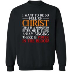 I Want To Be So Full Of Christ That If A Mosquito Bites Me Shirt $19.95