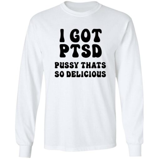 I Got Ptsd Pusy Thats So Delicious Shirt $19.95